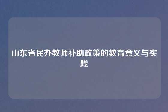 山东省民办教师补助政策的教育意义与实践
