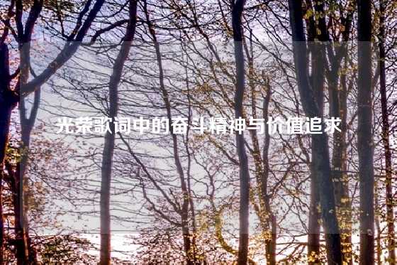 光荣歌词中的奋斗精神与价值追求