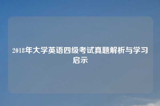 2018年大学英语四级考试真题解析与学习启示