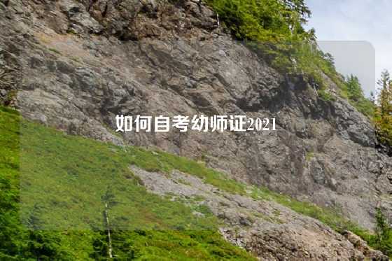 如何自考幼师证2021