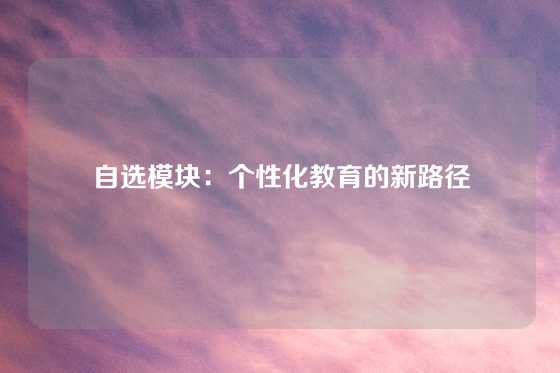 自选模块：个性化教育的新路径