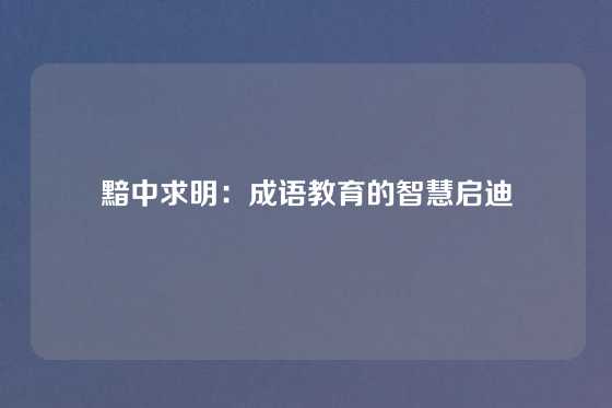 黯中求明：成语教育的智慧启迪