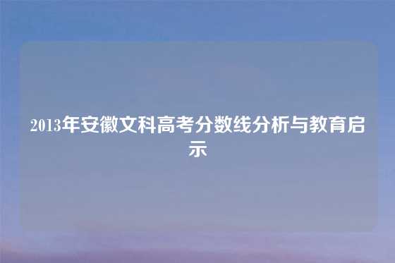 2013年安徽文科高考分数线分析与教育启示