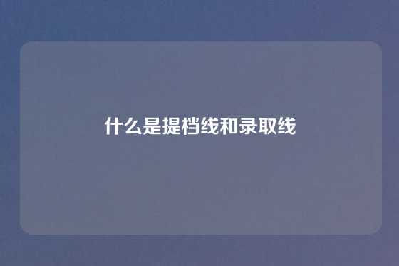 什么是提档线和录取线