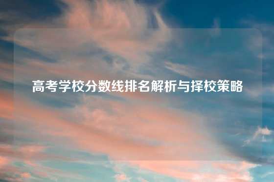高考学校分数线排名解析与择校策略