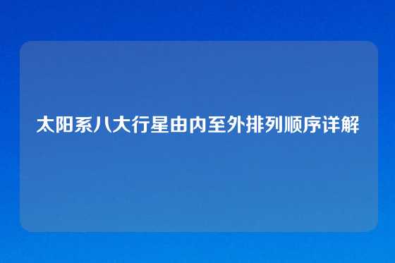 太阳系八大行星由内至外排列顺序详解