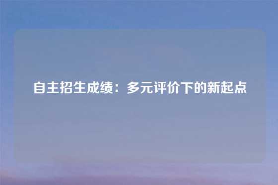 自主招生成绩：多元评价下的新起点