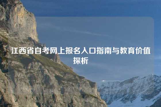 江西省自考网上报名入口指南与教育价值探析