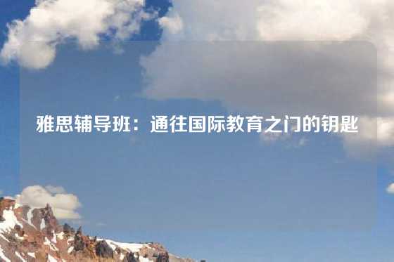 雅思辅导班：通往国际教育之门的钥匙