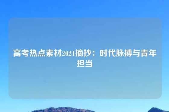 高考热点素材2021摘抄：时代脉搏与青年担当