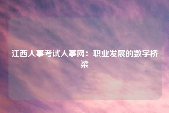 江西人事考试人事网：职业发展的数字桥梁