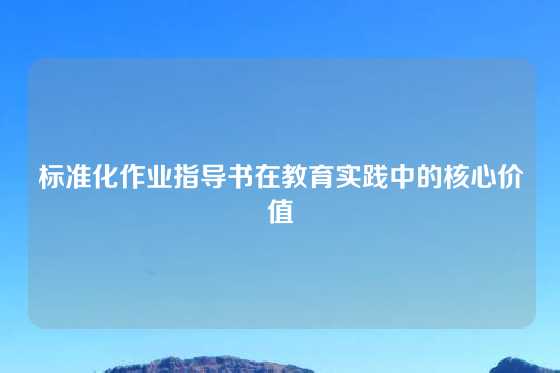 标准化作业指导书在教育实践中的核心价值