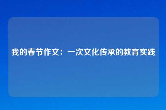 我的春节作文：一次文化传承的教育实践