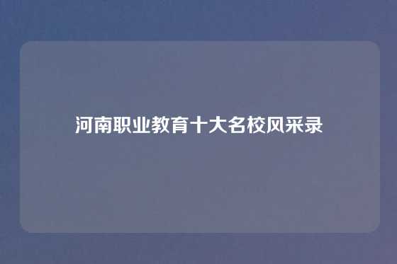 河南职业教育十大名校风采录