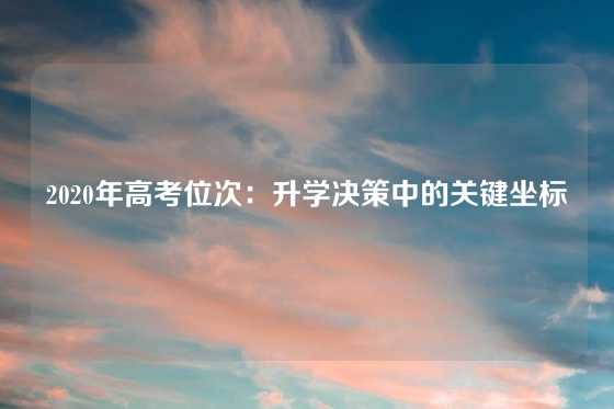 2020年高考位次：升学决策中的关键坐标