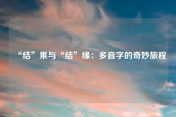 “结”果与“结”缘：多音字的奇妙旅程
