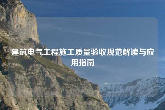 建筑电气工程施工质量验收规范解读与应用指南
