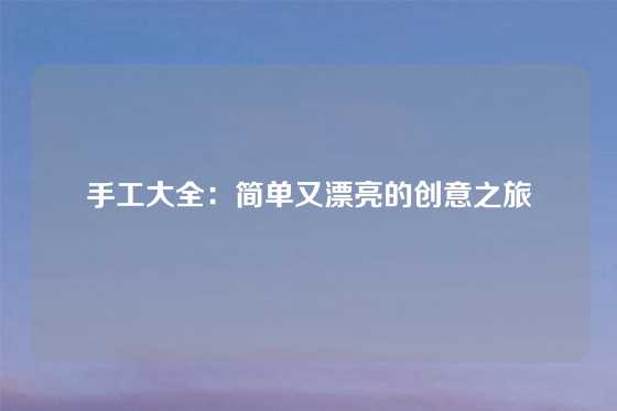 手工大全：简单又漂亮的创意之旅