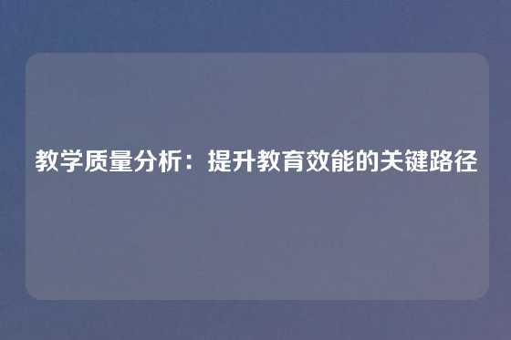 教学质量分析：提升教育效能的关键路径