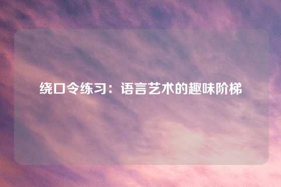 绕口令练习：语言艺术的趣味阶梯