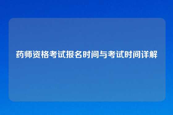 药师资格考试报名时间与考试时间详解