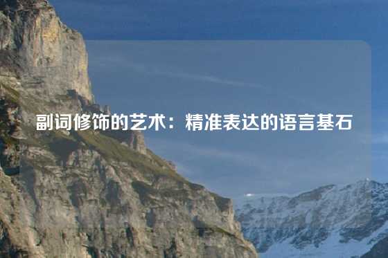 副词修饰的艺术：精准表达的语言基石