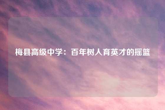 梅县高级中学：百年树人育英才的摇篮