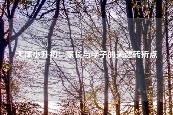 天津小升初:家长与学子的关键转折点