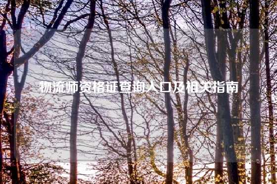 物流师资格证查询入口及相关指南