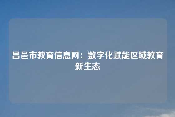 昌邑市教育信息网：数字化赋能区域教育新生态