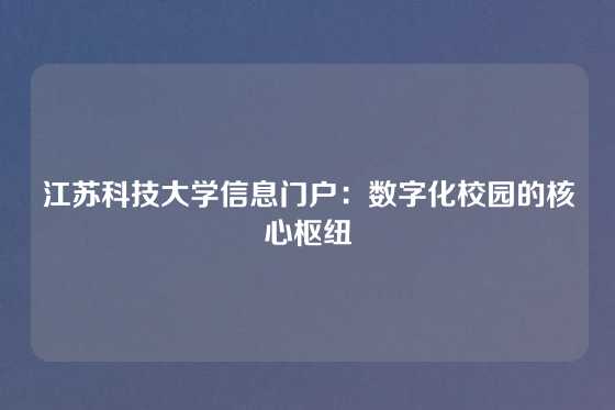 江苏科技大学信息门户：数字化校园的核心枢纽