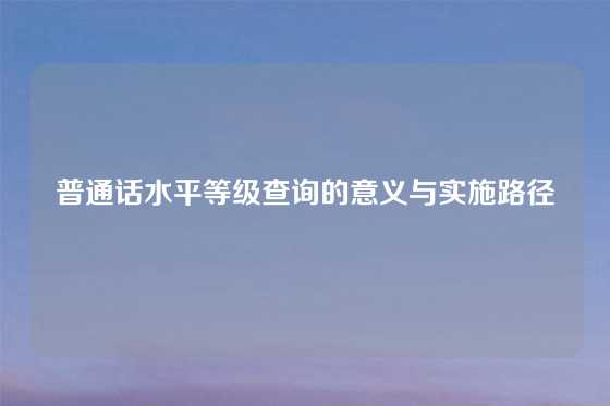 普通话水平等级查询的意义与实施路径