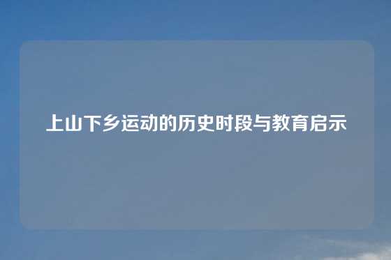 上山下乡运动的历史时段与教育启示